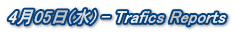 4月05日(水) - Trafics Reports